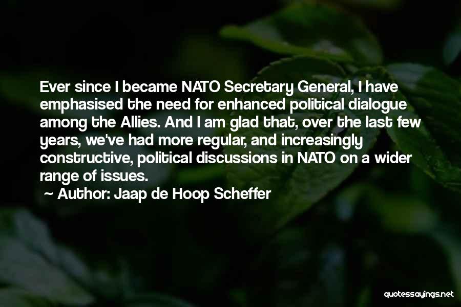 Jaap De Hoop Scheffer Quotes: Ever Since I Became Nato Secretary General, I Have Emphasised The Need For Enhanced Political Dialogue Among The Allies. And
