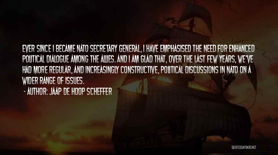 Jaap De Hoop Scheffer Quotes: Ever Since I Became Nato Secretary General, I Have Emphasised The Need For Enhanced Political Dialogue Among The Allies. And