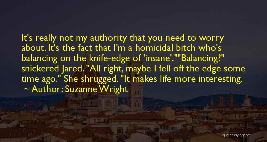 Suzanne Wright Quotes: It's Really Not My Authority That You Need To Worry About. It's The Fact That I'm A Homicidal Bitch Who's