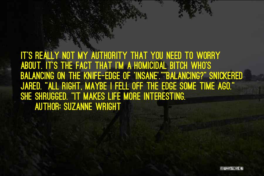 Suzanne Wright Quotes: It's Really Not My Authority That You Need To Worry About. It's The Fact That I'm A Homicidal Bitch Who's