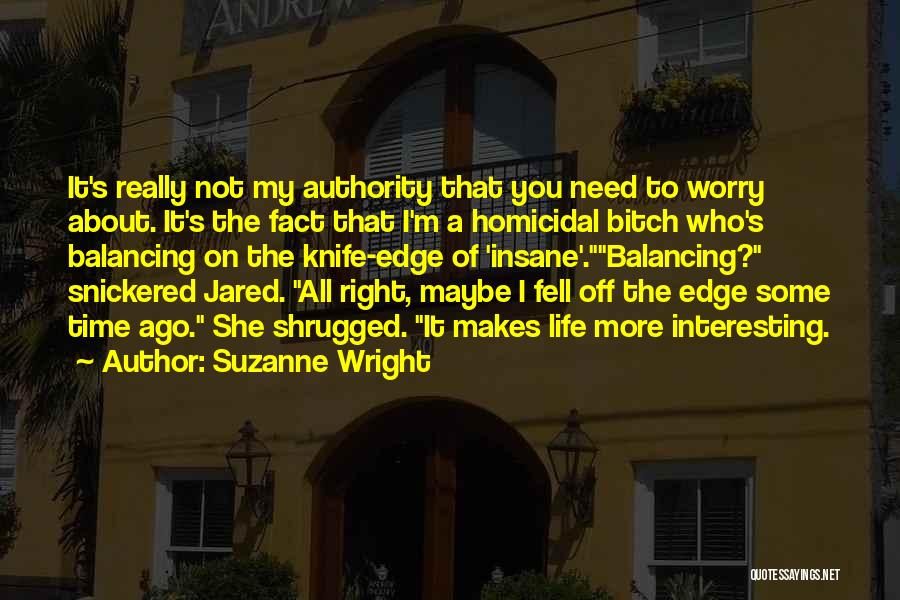 Suzanne Wright Quotes: It's Really Not My Authority That You Need To Worry About. It's The Fact That I'm A Homicidal Bitch Who's