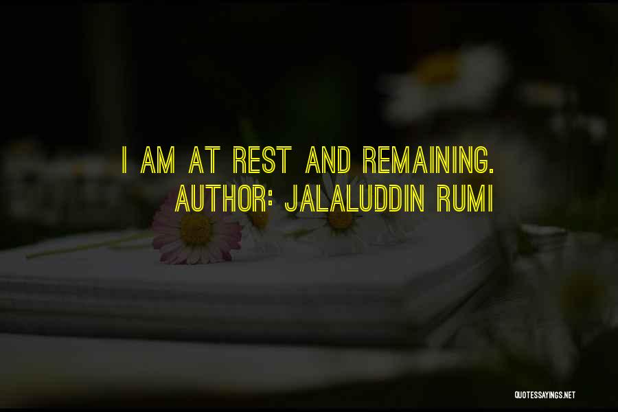 Jalaluddin Rumi Quotes: I Am At Rest And Remaining.