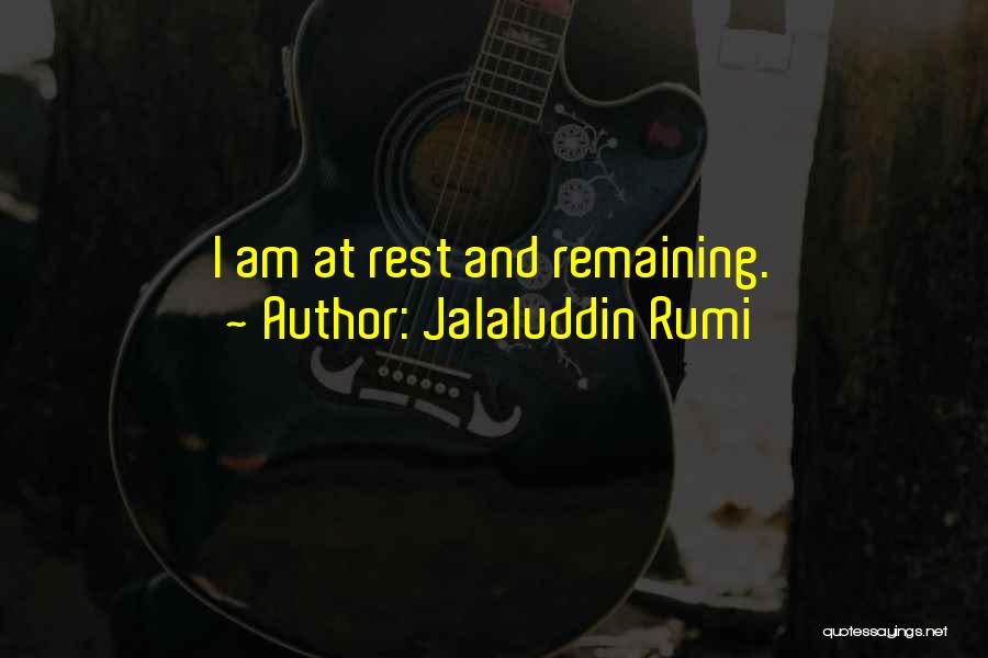 Jalaluddin Rumi Quotes: I Am At Rest And Remaining.