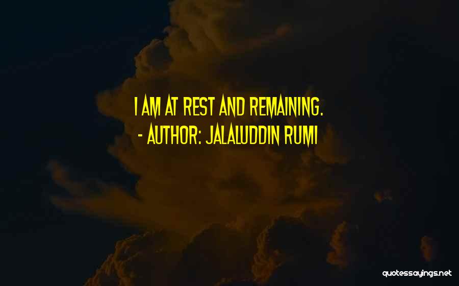 Jalaluddin Rumi Quotes: I Am At Rest And Remaining.