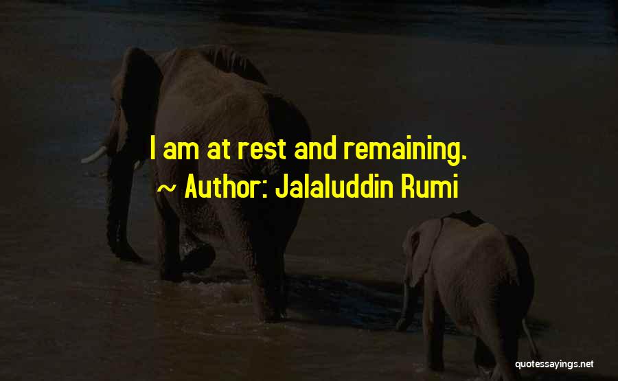 Jalaluddin Rumi Quotes: I Am At Rest And Remaining.