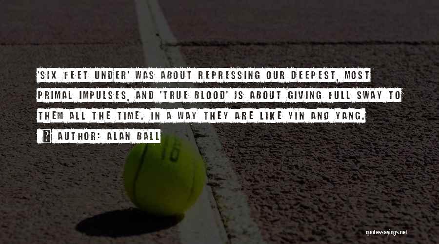 Alan Ball Quotes: 'six Feet Under' Was About Repressing Our Deepest, Most Primal Impulses, And 'true Blood' Is About Giving Full Sway To