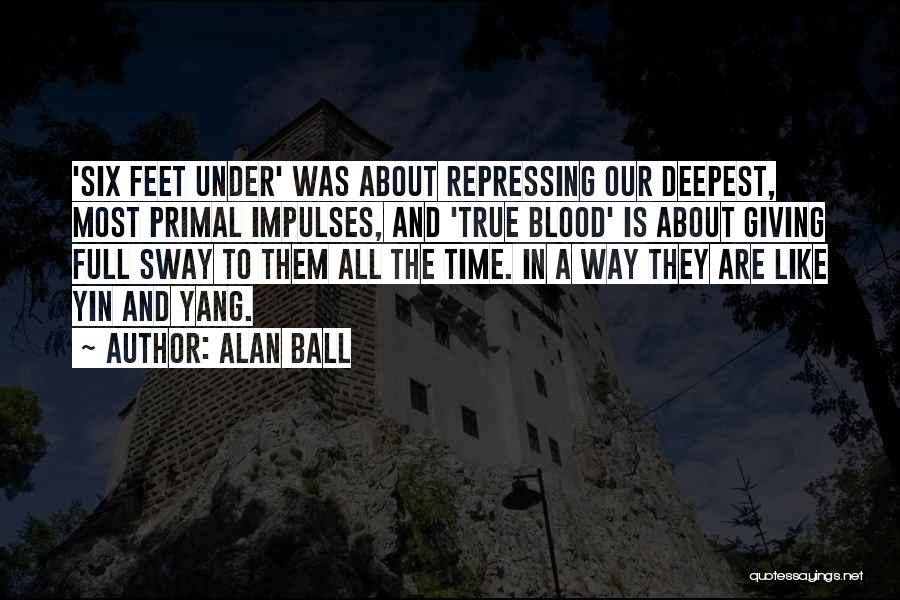 Alan Ball Quotes: 'six Feet Under' Was About Repressing Our Deepest, Most Primal Impulses, And 'true Blood' Is About Giving Full Sway To