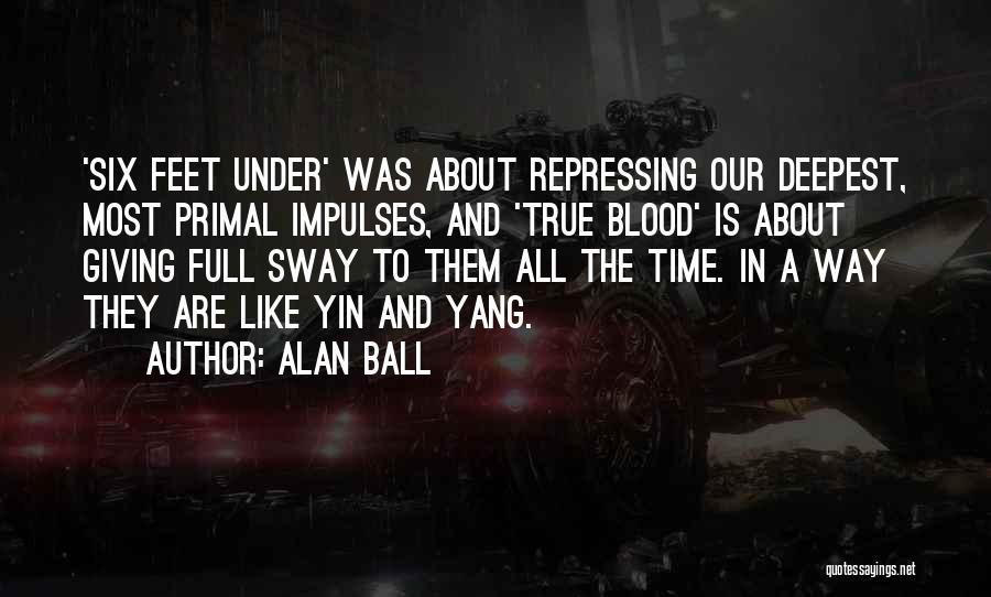 Alan Ball Quotes: 'six Feet Under' Was About Repressing Our Deepest, Most Primal Impulses, And 'true Blood' Is About Giving Full Sway To