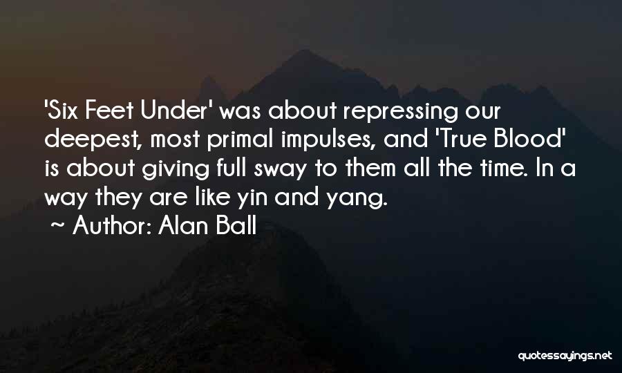 Alan Ball Quotes: 'six Feet Under' Was About Repressing Our Deepest, Most Primal Impulses, And 'true Blood' Is About Giving Full Sway To