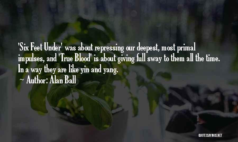 Alan Ball Quotes: 'six Feet Under' Was About Repressing Our Deepest, Most Primal Impulses, And 'true Blood' Is About Giving Full Sway To