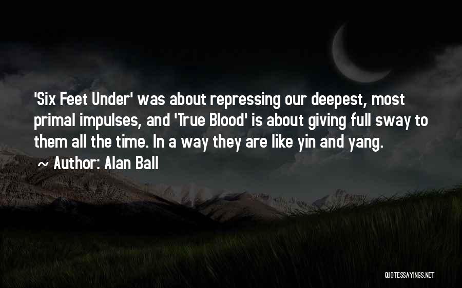 Alan Ball Quotes: 'six Feet Under' Was About Repressing Our Deepest, Most Primal Impulses, And 'true Blood' Is About Giving Full Sway To