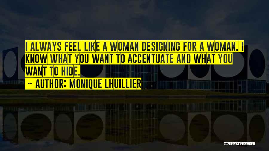 Monique Lhuillier Quotes: I Always Feel Like A Woman Designing For A Woman. I Know What You Want To Accentuate And What You