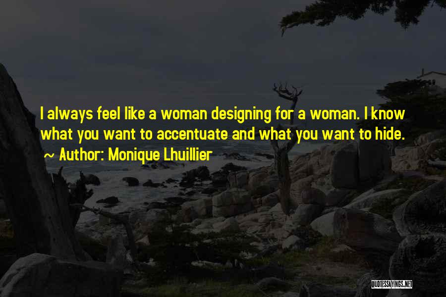 Monique Lhuillier Quotes: I Always Feel Like A Woman Designing For A Woman. I Know What You Want To Accentuate And What You