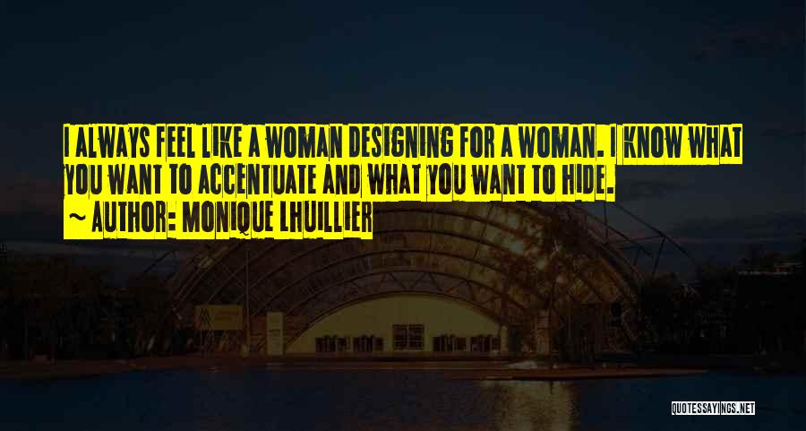 Monique Lhuillier Quotes: I Always Feel Like A Woman Designing For A Woman. I Know What You Want To Accentuate And What You