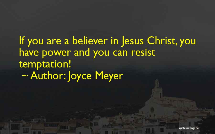 Joyce Meyer Quotes: If You Are A Believer In Jesus Christ, You Have Power And You Can Resist Temptation!
