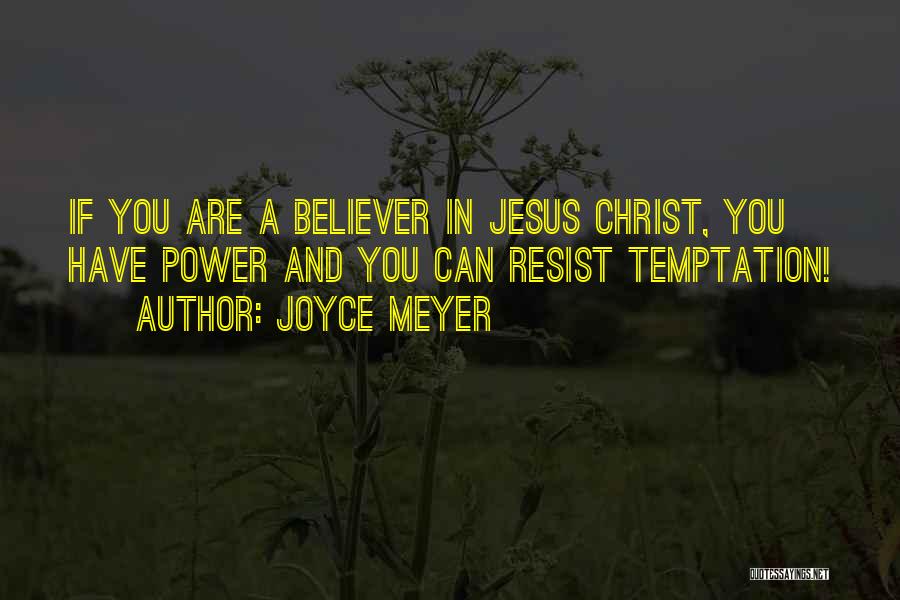 Joyce Meyer Quotes: If You Are A Believer In Jesus Christ, You Have Power And You Can Resist Temptation!