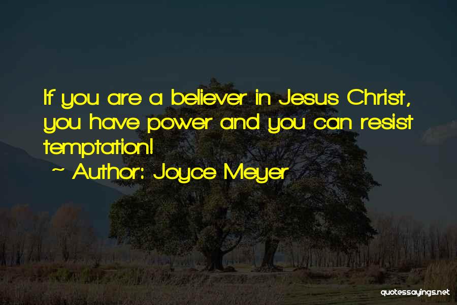 Joyce Meyer Quotes: If You Are A Believer In Jesus Christ, You Have Power And You Can Resist Temptation!