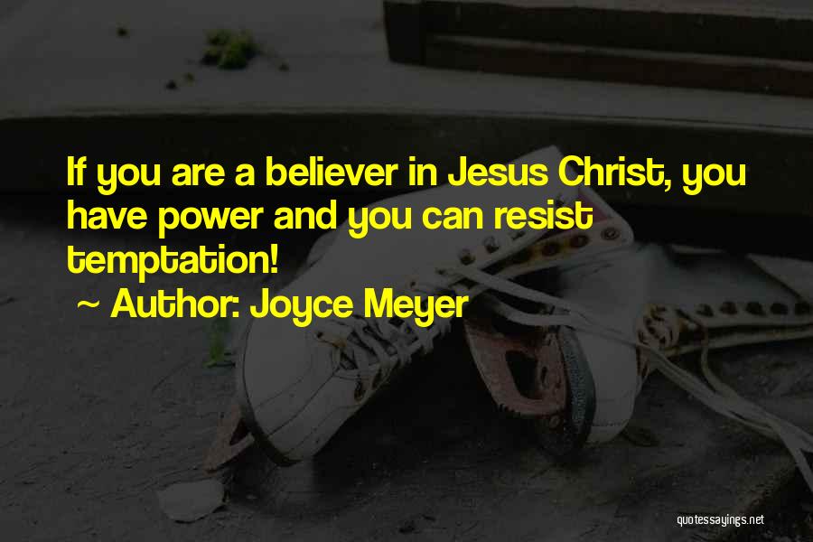 Joyce Meyer Quotes: If You Are A Believer In Jesus Christ, You Have Power And You Can Resist Temptation!