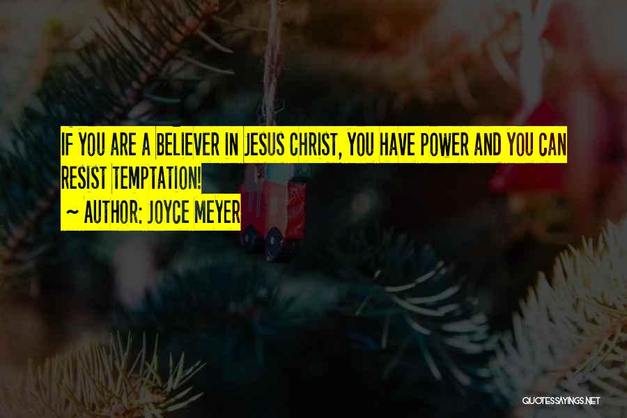 Joyce Meyer Quotes: If You Are A Believer In Jesus Christ, You Have Power And You Can Resist Temptation!