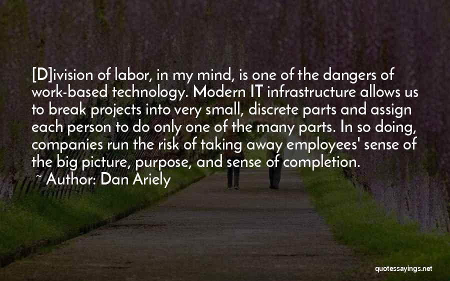 Dan Ariely Quotes: [d]ivision Of Labor, In My Mind, Is One Of The Dangers Of Work-based Technology. Modern It Infrastructure Allows Us To