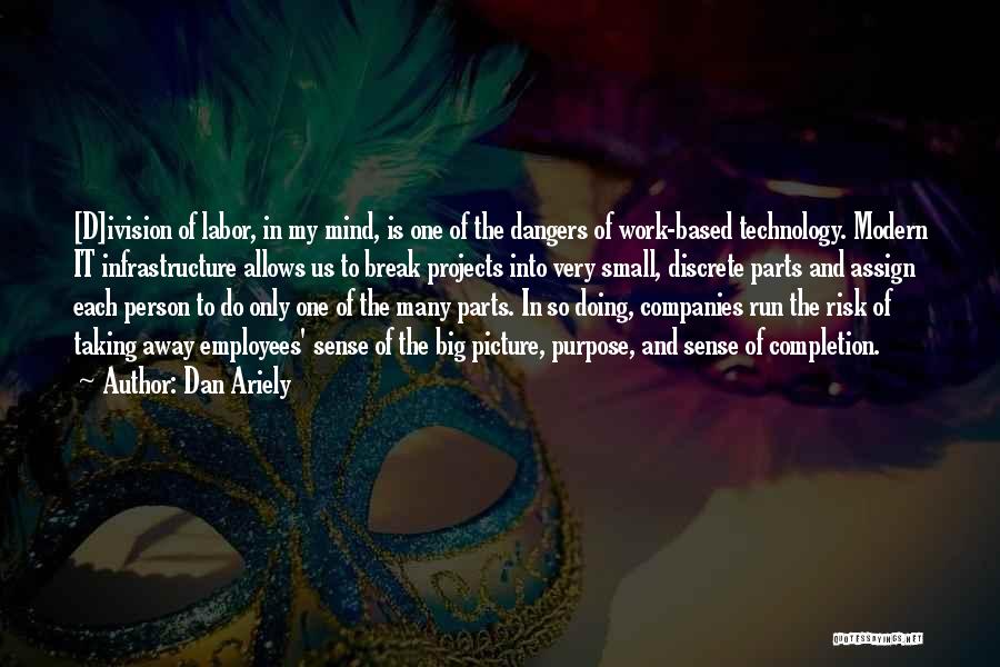 Dan Ariely Quotes: [d]ivision Of Labor, In My Mind, Is One Of The Dangers Of Work-based Technology. Modern It Infrastructure Allows Us To