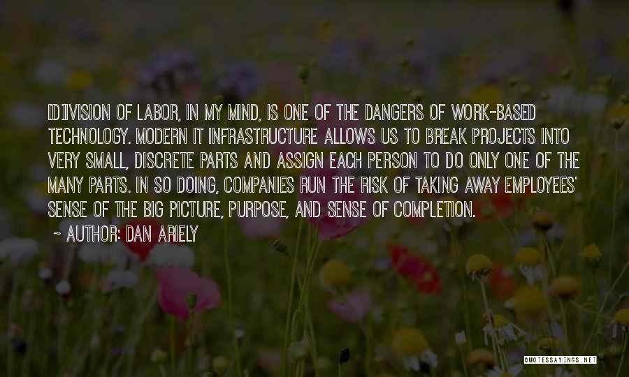 Dan Ariely Quotes: [d]ivision Of Labor, In My Mind, Is One Of The Dangers Of Work-based Technology. Modern It Infrastructure Allows Us To