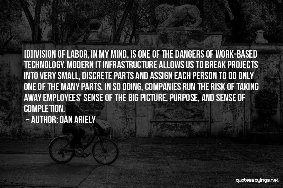 Dan Ariely Quotes: [d]ivision Of Labor, In My Mind, Is One Of The Dangers Of Work-based Technology. Modern It Infrastructure Allows Us To