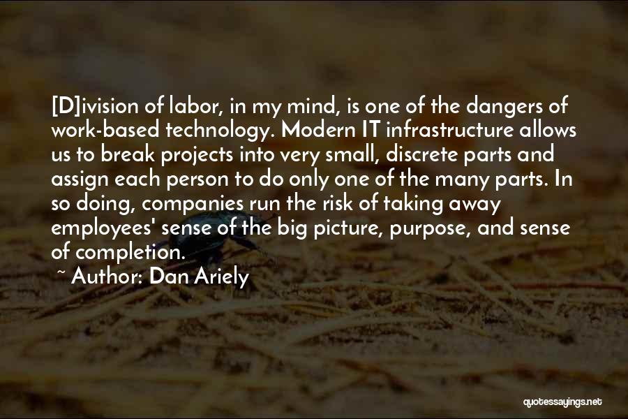 Dan Ariely Quotes: [d]ivision Of Labor, In My Mind, Is One Of The Dangers Of Work-based Technology. Modern It Infrastructure Allows Us To