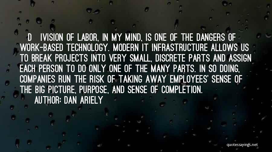 Dan Ariely Quotes: [d]ivision Of Labor, In My Mind, Is One Of The Dangers Of Work-based Technology. Modern It Infrastructure Allows Us To