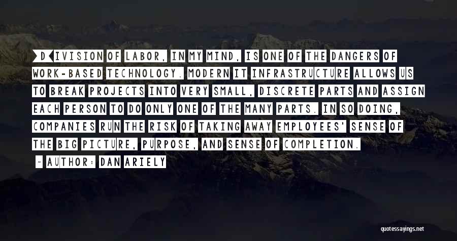 Dan Ariely Quotes: [d]ivision Of Labor, In My Mind, Is One Of The Dangers Of Work-based Technology. Modern It Infrastructure Allows Us To