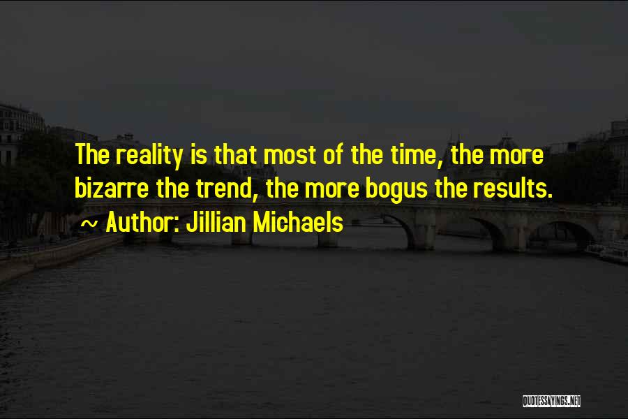 Jillian Michaels Quotes: The Reality Is That Most Of The Time, The More Bizarre The Trend, The More Bogus The Results.