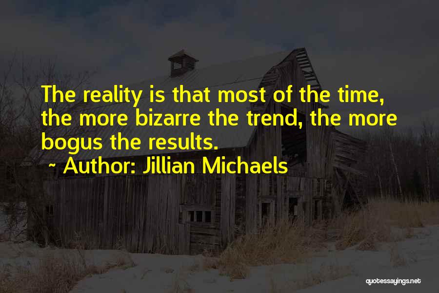 Jillian Michaels Quotes: The Reality Is That Most Of The Time, The More Bizarre The Trend, The More Bogus The Results.