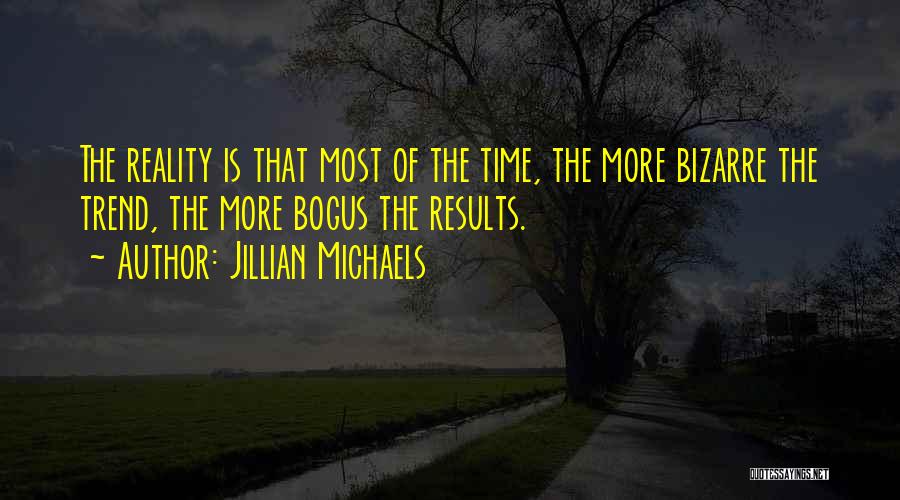 Jillian Michaels Quotes: The Reality Is That Most Of The Time, The More Bizarre The Trend, The More Bogus The Results.