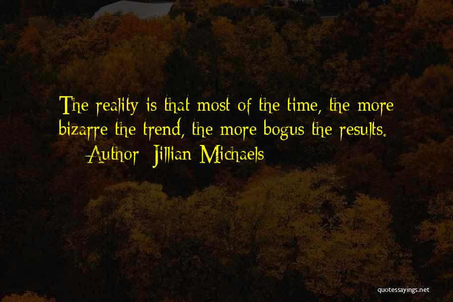 Jillian Michaels Quotes: The Reality Is That Most Of The Time, The More Bizarre The Trend, The More Bogus The Results.