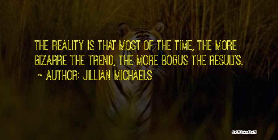 Jillian Michaels Quotes: The Reality Is That Most Of The Time, The More Bizarre The Trend, The More Bogus The Results.