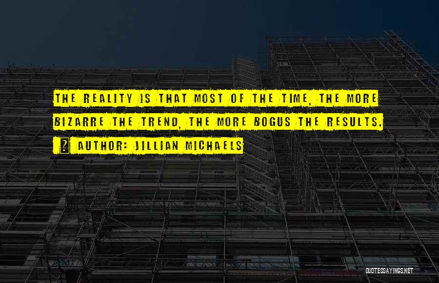 Jillian Michaels Quotes: The Reality Is That Most Of The Time, The More Bizarre The Trend, The More Bogus The Results.