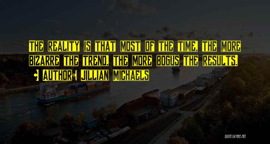 Jillian Michaels Quotes: The Reality Is That Most Of The Time, The More Bizarre The Trend, The More Bogus The Results.