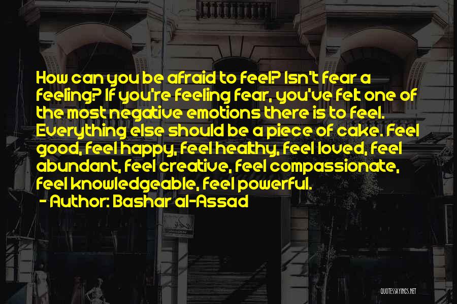 Bashar Al-Assad Quotes: How Can You Be Afraid To Feel? Isn't Fear A Feeling? If You're Feeling Fear, You've Felt One Of The