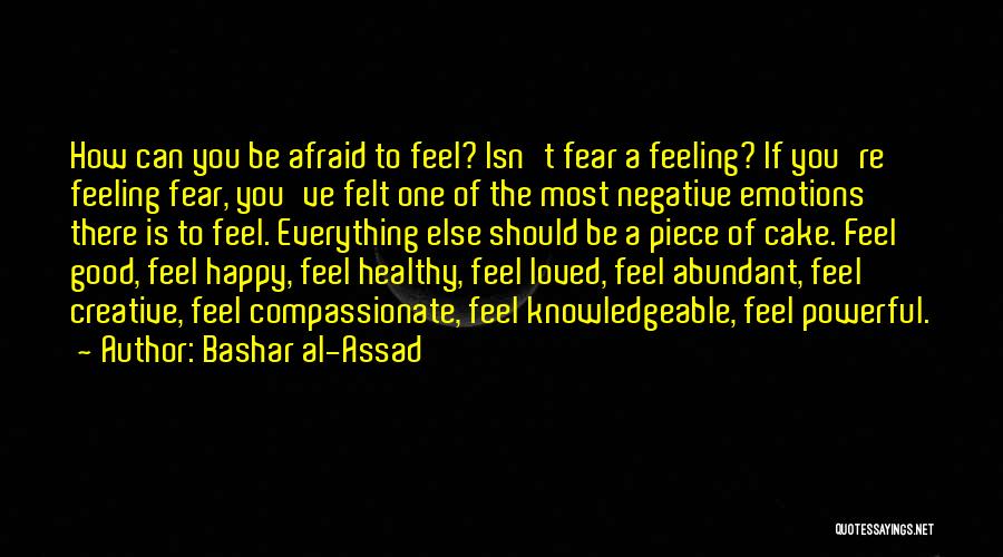 Bashar Al-Assad Quotes: How Can You Be Afraid To Feel? Isn't Fear A Feeling? If You're Feeling Fear, You've Felt One Of The