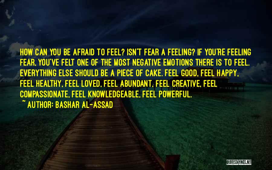 Bashar Al-Assad Quotes: How Can You Be Afraid To Feel? Isn't Fear A Feeling? If You're Feeling Fear, You've Felt One Of The
