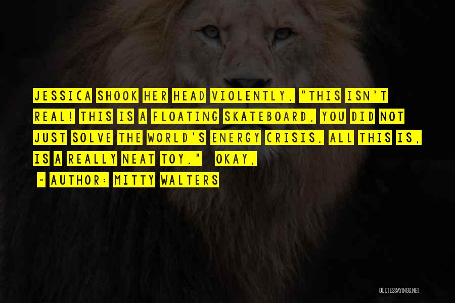 Mitty Walters Quotes: Jessica Shook Her Head Violently. This Isn't Real! This Is A Floating Skateboard. You Did Not Just Solve The World's