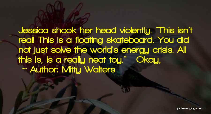 Mitty Walters Quotes: Jessica Shook Her Head Violently. This Isn't Real! This Is A Floating Skateboard. You Did Not Just Solve The World's