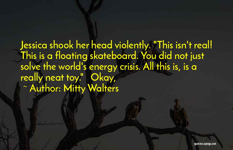 Mitty Walters Quotes: Jessica Shook Her Head Violently. This Isn't Real! This Is A Floating Skateboard. You Did Not Just Solve The World's