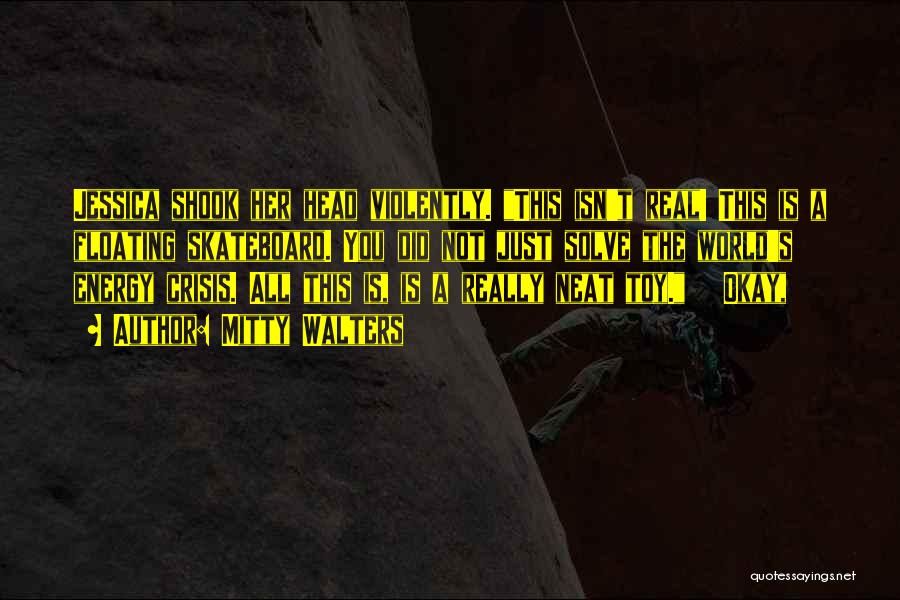 Mitty Walters Quotes: Jessica Shook Her Head Violently. This Isn't Real! This Is A Floating Skateboard. You Did Not Just Solve The World's