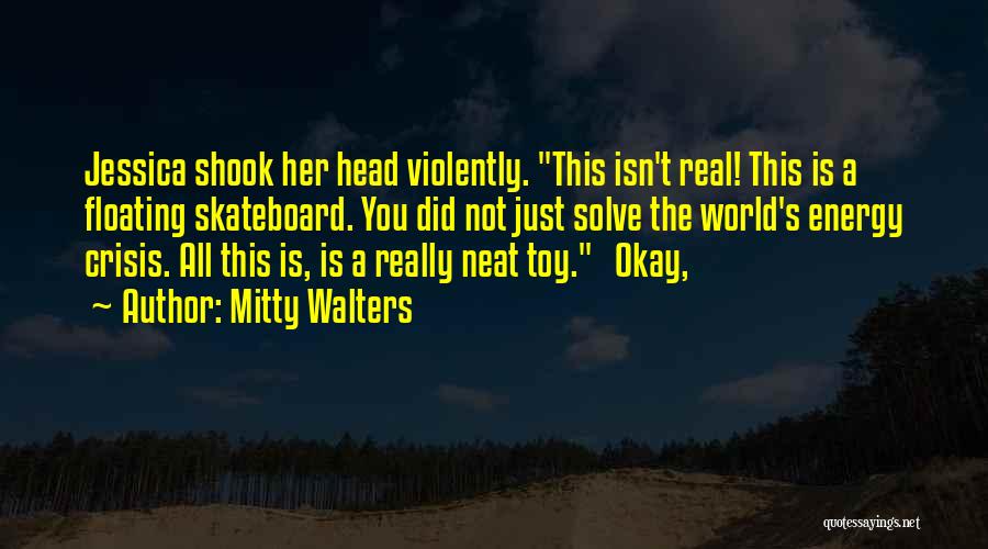 Mitty Walters Quotes: Jessica Shook Her Head Violently. This Isn't Real! This Is A Floating Skateboard. You Did Not Just Solve The World's