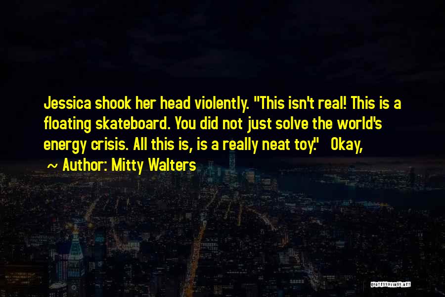 Mitty Walters Quotes: Jessica Shook Her Head Violently. This Isn't Real! This Is A Floating Skateboard. You Did Not Just Solve The World's