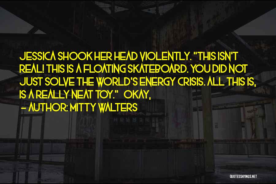 Mitty Walters Quotes: Jessica Shook Her Head Violently. This Isn't Real! This Is A Floating Skateboard. You Did Not Just Solve The World's