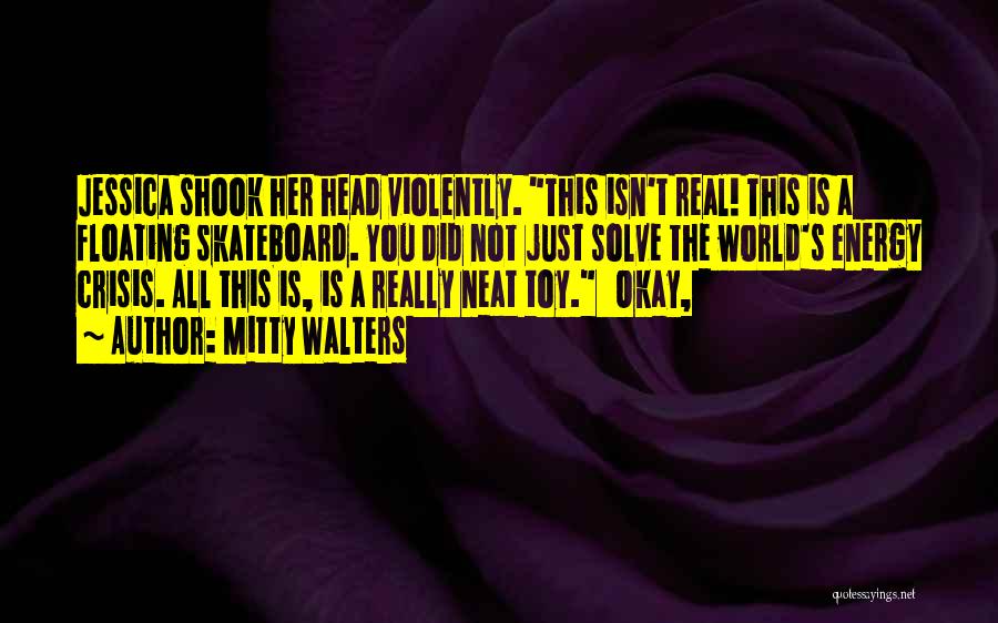 Mitty Walters Quotes: Jessica Shook Her Head Violently. This Isn't Real! This Is A Floating Skateboard. You Did Not Just Solve The World's