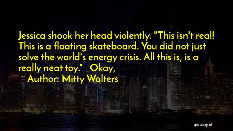 Mitty Walters Quotes: Jessica Shook Her Head Violently. This Isn't Real! This Is A Floating Skateboard. You Did Not Just Solve The World's