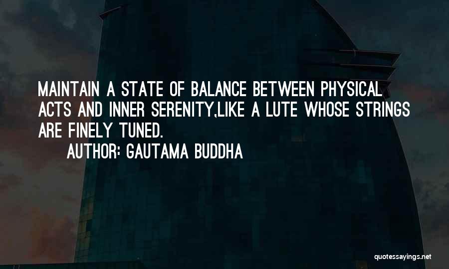 Gautama Buddha Quotes: Maintain A State Of Balance Between Physical Acts And Inner Serenity,like A Lute Whose Strings Are Finely Tuned.